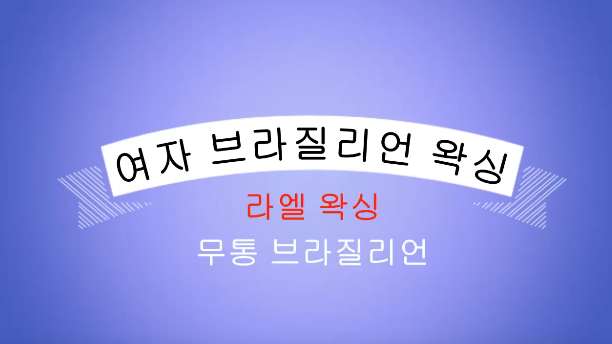 여자 브라질리언 왁싱 비법공개!!